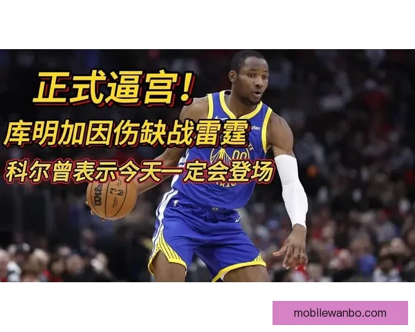 库明加缺战火箭勇士首场重逢老东家预计复出